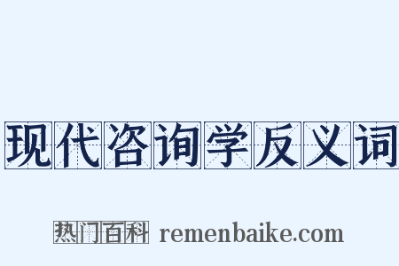 现代咨询学反义词是什么意思的图片